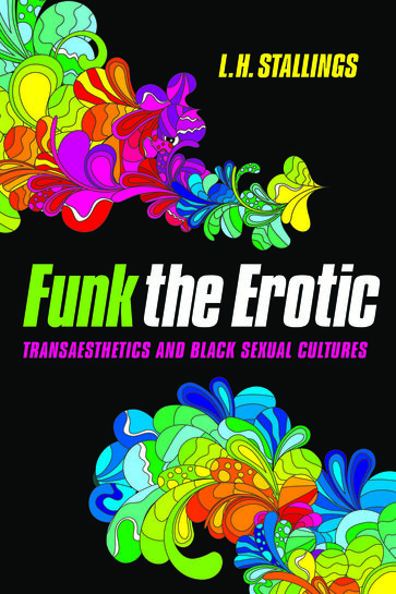 Funk the Erotic: Transaesthetics and Black Sexual Cultures. By L.H. Stallings. Champaign, IL: University of Illinois Press, 2015. 270 pages. $95.00 (cloth). $26.00 (paper).